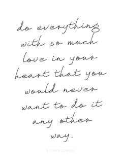 a handwritten quote on paper with the words do everything with so much love in your heart that you would never want to do it any way