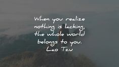 a person standing on top of a mountain with a quote above it that reads, when you relize nothing is lacking the whole world belongs to you lao tzu