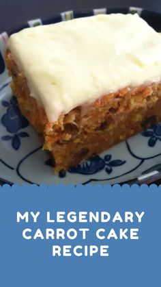 a piece of carrot cake on a blue and white plate with the words, my legendary carrot cake recipe