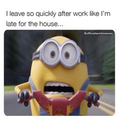 a minion driving down the road with caption that reads, i leave so quickly after work like i'm late for the house