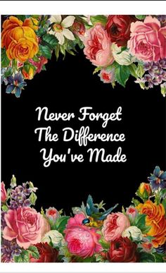 a floral frame with the words never forget the difference you've made