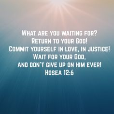 a blue background with the words, what are you waiting for? return to your god commit yourself in love, in justice wait for your god, and don't give up on him ever hose