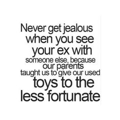 a quote that says never get jealous when you see your ex with someone else because our parents taught us to give our used toys to the less