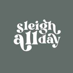 the word sleigh all day written in white on a gray background with black and white lettering