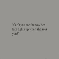 an image with the words can't you see the way her face lights up when she sees you?