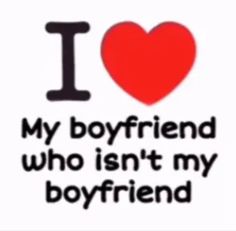 i love my boyfriend who isn't my boyfriend