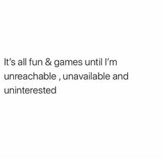 the text reads, it's all fun & games until i'm unreachable, unavable and uninterested