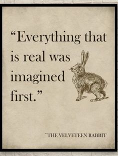 a rabbit with the words, everything that is real was imagined first