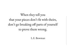 a quote from l e bowman that reads, when they tell you that your pieces don't fit with their, don't go breaking off parts of yourself to prove them wrong