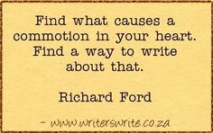 a quote that says find what cause a commoton in your heart find a way to write about that richard ford