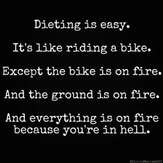 a black and white photo with the words dieting is easy it's like riding a bike except the bike is on fire and the ground is on fire and everything is on fire