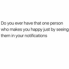 the text reads do you ever have that one person who makes you happy just by seeing them in your notifications