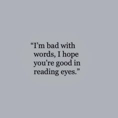 the words i'm bad with words, i hope you're good in reading eyes