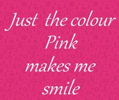 a pink background with the words just the color pink makes me smile