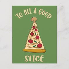 a slice of pizza with the words to all a good slice