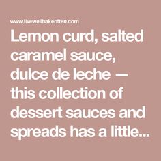 lemon curd, salted caramel sauce, dulce de leche this collection of dessert sauces and spreads has a little