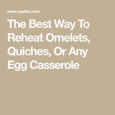 the best way to reheat omelets, quenches, or any egg casserole