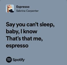 an ad for spotify with the caption say you can't sleep, baby, i know that's that me, espresso