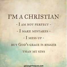 i'm a christian, i am not perfect - i make mistakes - i mess up but god's grace is bigger than my sins