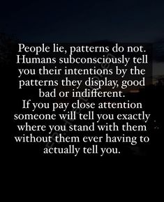 people lie, patterns do not humans unconscious tell you their intentionss by the patterns they display good bad or indifferent