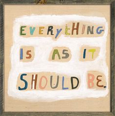 the words everything is as it should be written in multicolored letters on wood