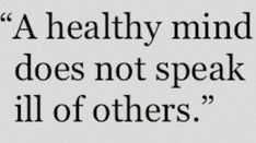 a quote that reads,'a healthy mind does not speak ill of others '