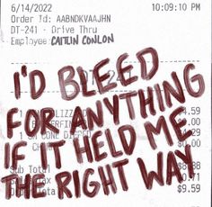 a piece of paper with writing on it that says i'd bleed for anything if held me the right way