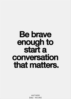 a black and white photo with the words be brave enough to start a conversation that matters