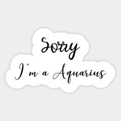 sorry i'm a aquarius sticker in black ink on a white background