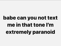 the words babe can you not text me in that tone i'm extremely paranoid