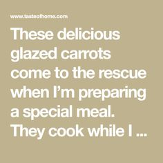 a quote that reads, these delicious glazed carrots come to the rescue when i'm preparing a special meal they cook while i