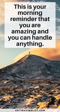 a person standing on top of a snow covered mountain with the words, this is your morning reminder that you are amazing and you can handle anything