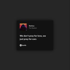 Starboy Song Spotify, Theweeknd Lyric, Quotes On Cars, Starboy Spotify Lyrics, We Don't Pray For Love We Pray For Cars, Cool Lyrics Quotes, We Dont Pray For Love We Pray For Cars, Starboy Widget, Car Love Quotes