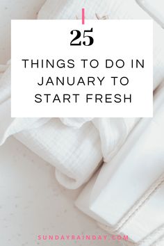 white clothes with the words 25 things to do in january to start fresh on it