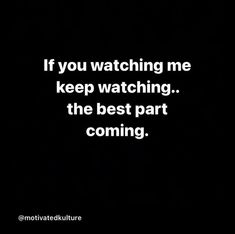 a black and white photo with the words if you watching me keep watching the best part is coming