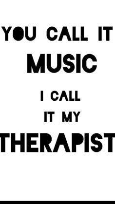 the words you call it music i call it my therapy are black against a white background