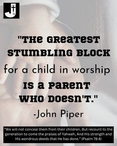 a quote from john piper about the greatest stumbling block for a child in worship is a parent who doesn't