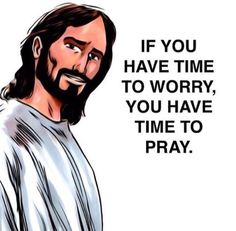 jesus with the words if you have time to worry, you have time to pray