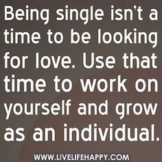 a quote about being single isn't a time to be looking for love use that time to work on yourself and grow as an individual