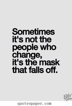 a quote that says sometimes it's not the people who change, it's the mask that falls off