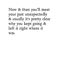 an image with the words now & then you'll meet your past unexpectedly and usually it's pretty clear why you kept going & left it right where it was