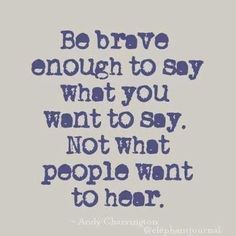 a quote that says, be brave enough to say what you want not to say