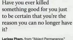 an image of a text that reads, have you ever killed something good for you just to be certain that you're the reason you can no longer have it?