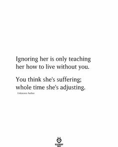 a quote from unknown authors on ignoring her is only teaching her how to live without you