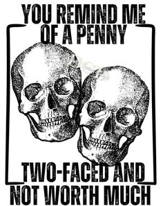 two skulls with the words you remind me of a penny and not worth much