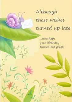 a birthday card with a snail on top of a green leafy plant and the words, although these wishes turned up late