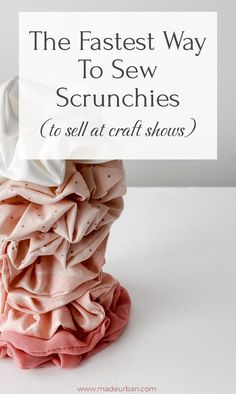 the fastest way to sew scrunches is to sell at craft shows