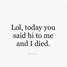 a quote that says, lol today you said hi to me and i died