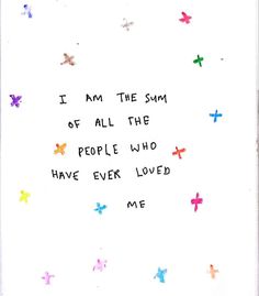 i am the sum of all the people who have ever loved me written on white paper