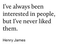 henry james quote i've always been interested in people, but i've never liked them